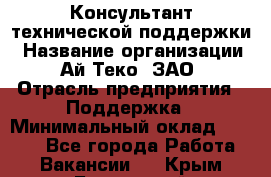 Консультант технической поддержки › Название организации ­ Ай-Теко, ЗАО › Отрасль предприятия ­ Поддержка › Минимальный оклад ­ 9 200 - Все города Работа » Вакансии   . Крым,Бахчисарай